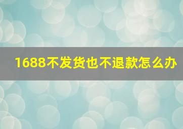 1688不发货也不退款怎么办