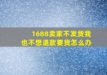 1688卖家不发货我也不想退款要货怎么办