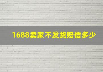 1688卖家不发货赔偿多少