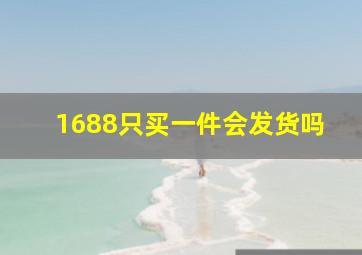 1688只买一件会发货吗