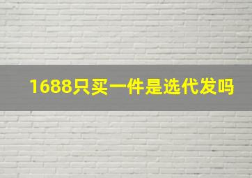 1688只买一件是选代发吗