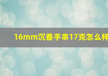 16mm沉香手串17克怎么样