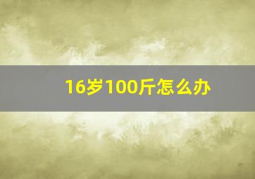 16岁100斤怎么办