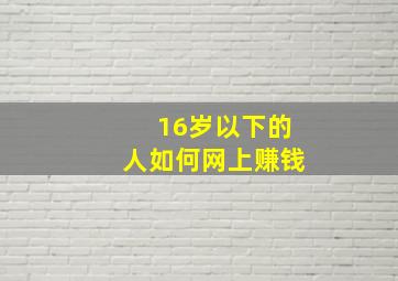 16岁以下的人如何网上赚钱