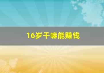 16岁干嘛能赚钱