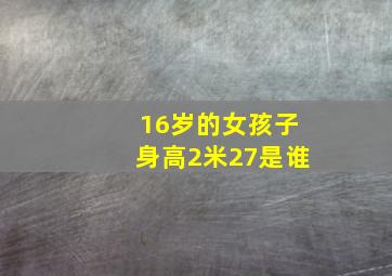 16岁的女孩子身高2米27是谁