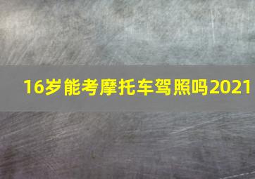 16岁能考摩托车驾照吗2021