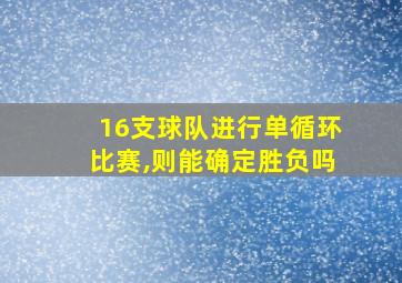 16支球队进行单循环比赛,则能确定胜负吗