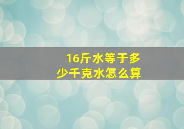 16斤水等于多少千克水怎么算