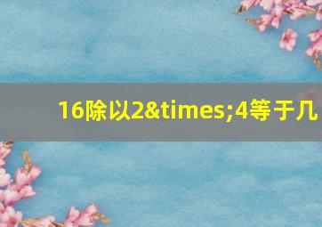 16除以2×4等于几