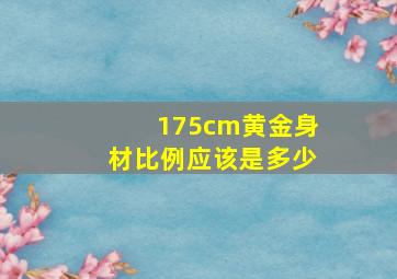 175cm黄金身材比例应该是多少