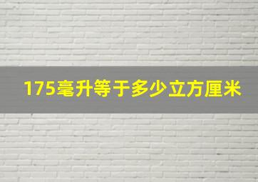 175毫升等于多少立方厘米