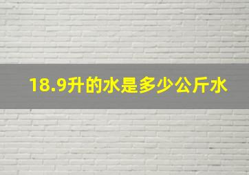 18.9升的水是多少公斤水