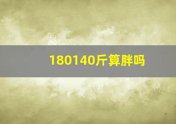 180140斤算胖吗