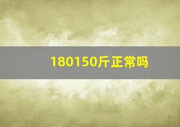 180150斤正常吗