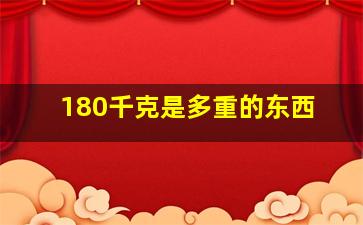 180千克是多重的东西