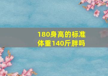 180身高的标准体重140斤胖吗