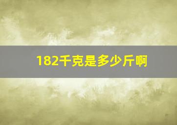 182千克是多少斤啊