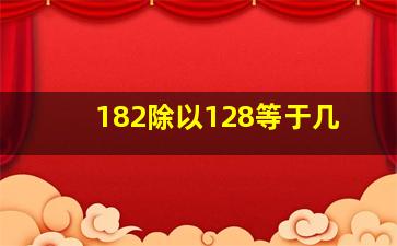 182除以128等于几