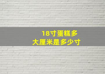 18寸蛋糕多大厘米是多少寸