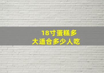 18寸蛋糕多大适合多少人吃