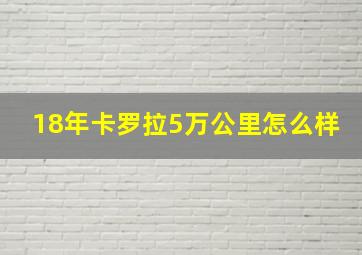 18年卡罗拉5万公里怎么样