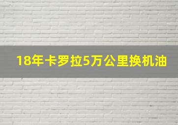 18年卡罗拉5万公里换机油