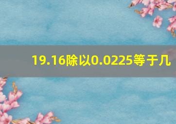 19.16除以0.0225等于几