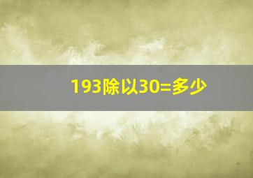 193除以30=多少