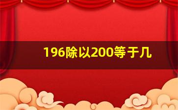 196除以200等于几