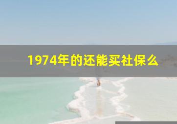 1974年的还能买社保么