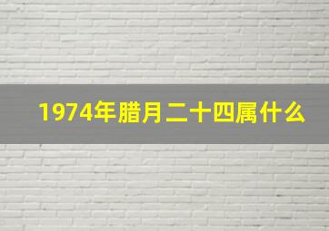 1974年腊月二十四属什么