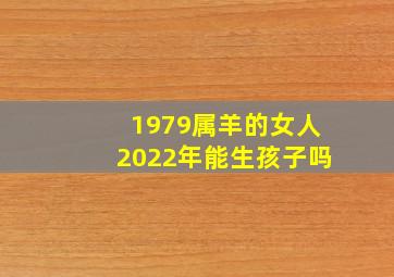 1979属羊的女人2022年能生孩子吗