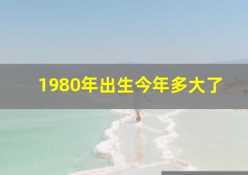 1980年出生今年多大了