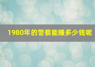 1980年的警察能赚多少钱呢