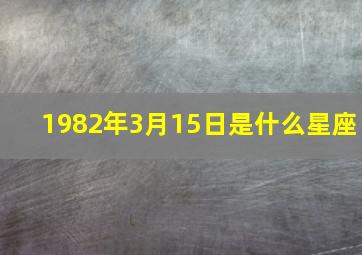 1982年3月15日是什么星座