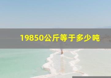 19850公斤等于多少吨