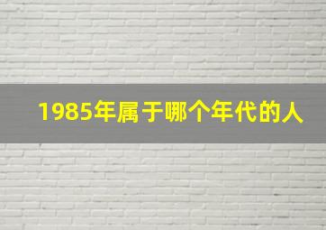 1985年属于哪个年代的人