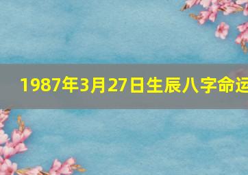 1987年3月27日生辰八字命运