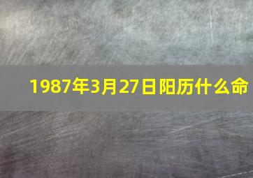 1987年3月27日阳历什么命