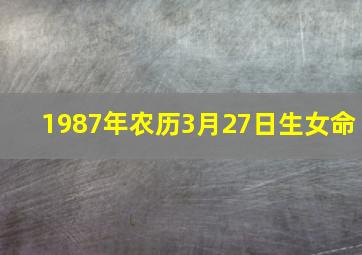 1987年农历3月27日生女命