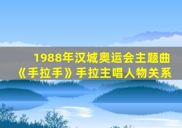 1988年汉城奥运会主题曲《手拉手》手拉主唱人物关系