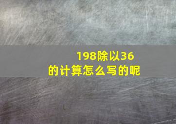 198除以36的计算怎么写的呢