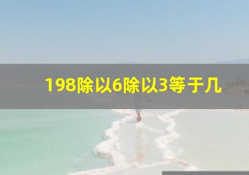 198除以6除以3等于几