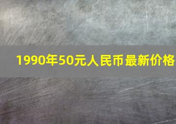 1990年50元人民币最新价格