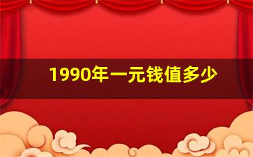 1990年一元钱值多少