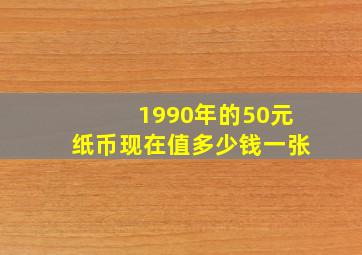 1990年的50元纸币现在值多少钱一张