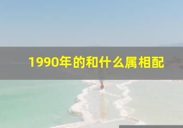 1990年的和什么属相配