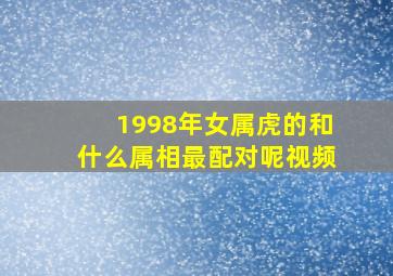 1998年女属虎的和什么属相最配对呢视频