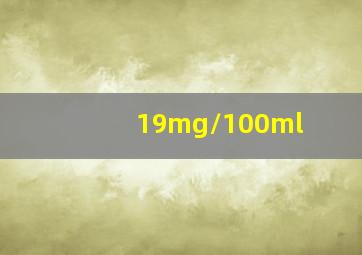 19mg/100ml